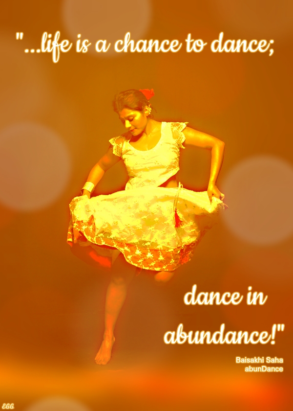 life is a chance to dance; dance in abundance