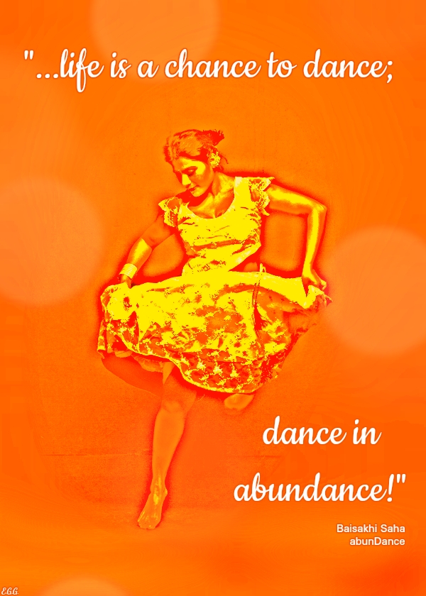 life is a chance to dance; dance in abundance